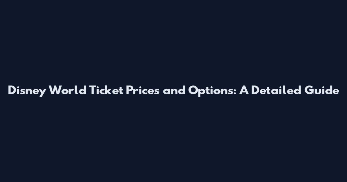 Disney World Ticket Prices and Options: A Detailed Guide