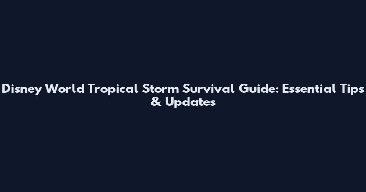 Disney World Tropical Storm Survival Guide: Essential Tips & Updates