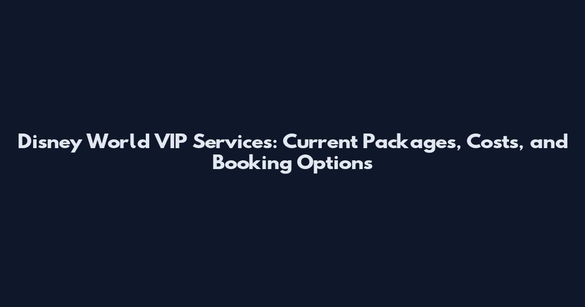 Disney World VIP Services: Current Packages, Costs, and Booking Options