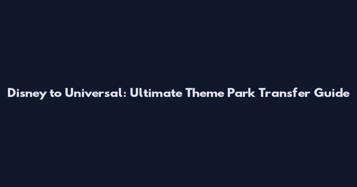 Disney to Universal: Ultimate Theme Park Transfer Guide
