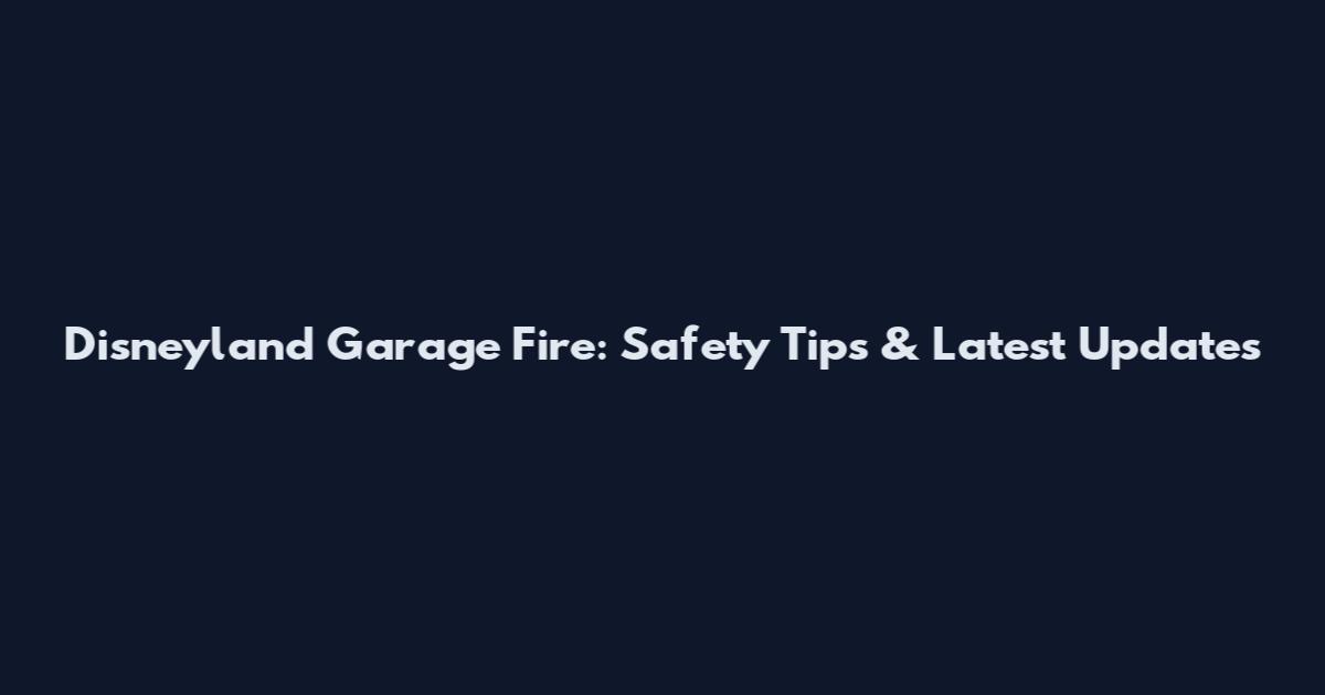 Disneyland Garage Fire: Safety Tips & Latest Updates