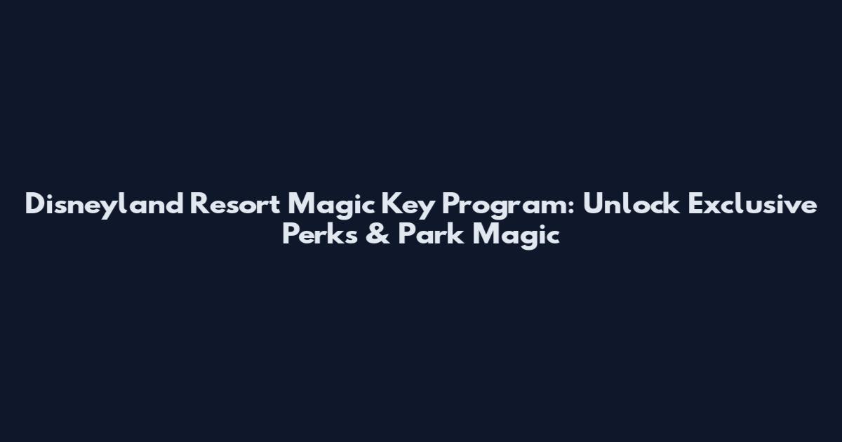 Disneyland Resort Magic Key Program: Unlock Exclusive Perks & Park Magic