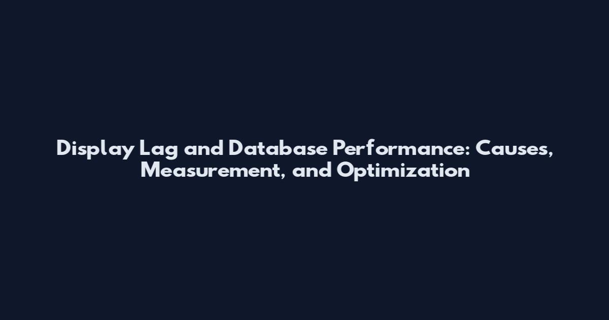 Display Lag and Database Performance: Causes, Measurement, and Optimization