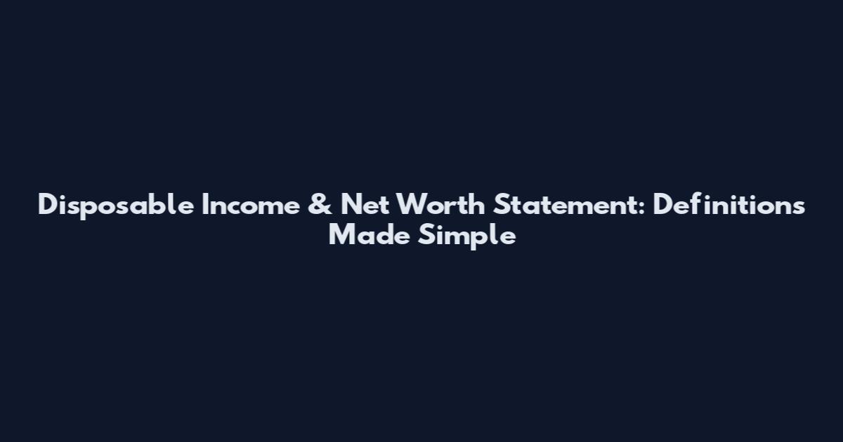 Disposable Income & Net Worth Statement: Definitions Made Simple