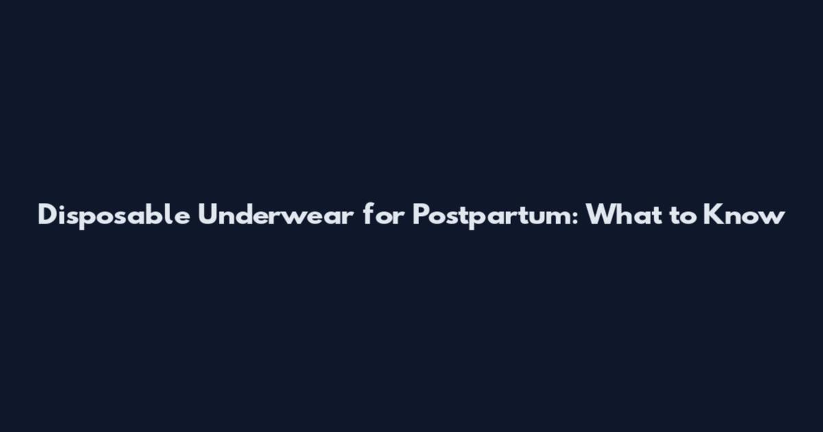 Disposable Underwear for Postpartum: What to Know
