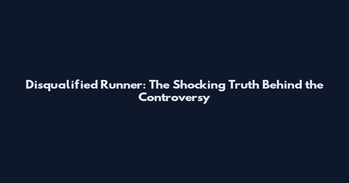 Disqualified Runner: The Shocking Truth Behind the Controversy