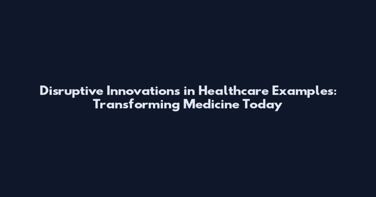 Disruptive Innovations in Healthcare Examples: Transforming Medicine Today
