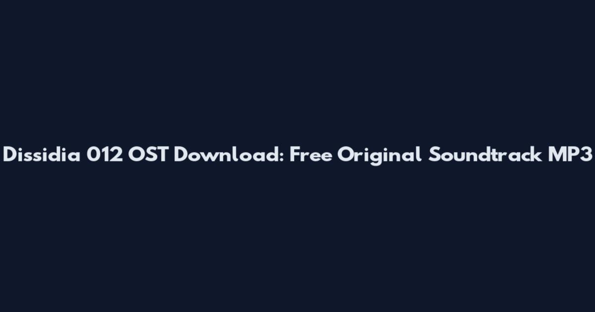 Dissidia 012 OST Download: Free Original Soundtrack MP3
