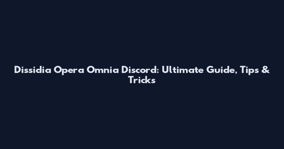 Dissidia Opera Omnia Discord: Ultimate Guide, Tips & Tricks