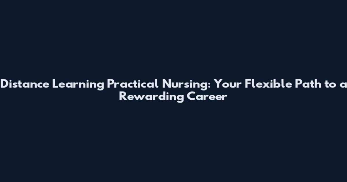 Distance Learning Practical Nursing: Your Flexible Path to a Rewarding Career
