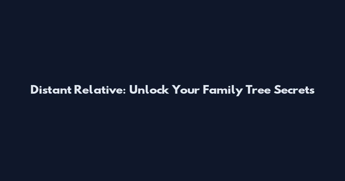 Distant Relative: Unlock Your Family Tree Secrets