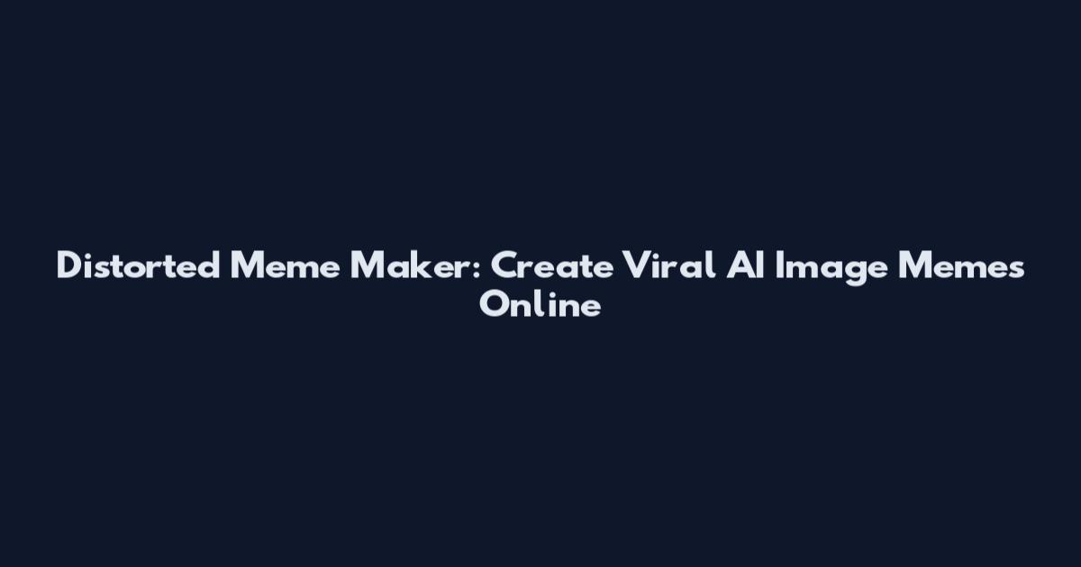 Distorted Meme Maker: Create Viral AI Image Memes Online