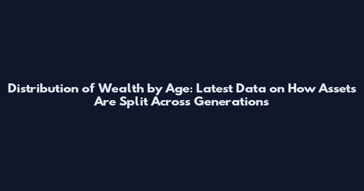 Distribution of Wealth by Age: Latest Data on How Assets Are Split Across Generations