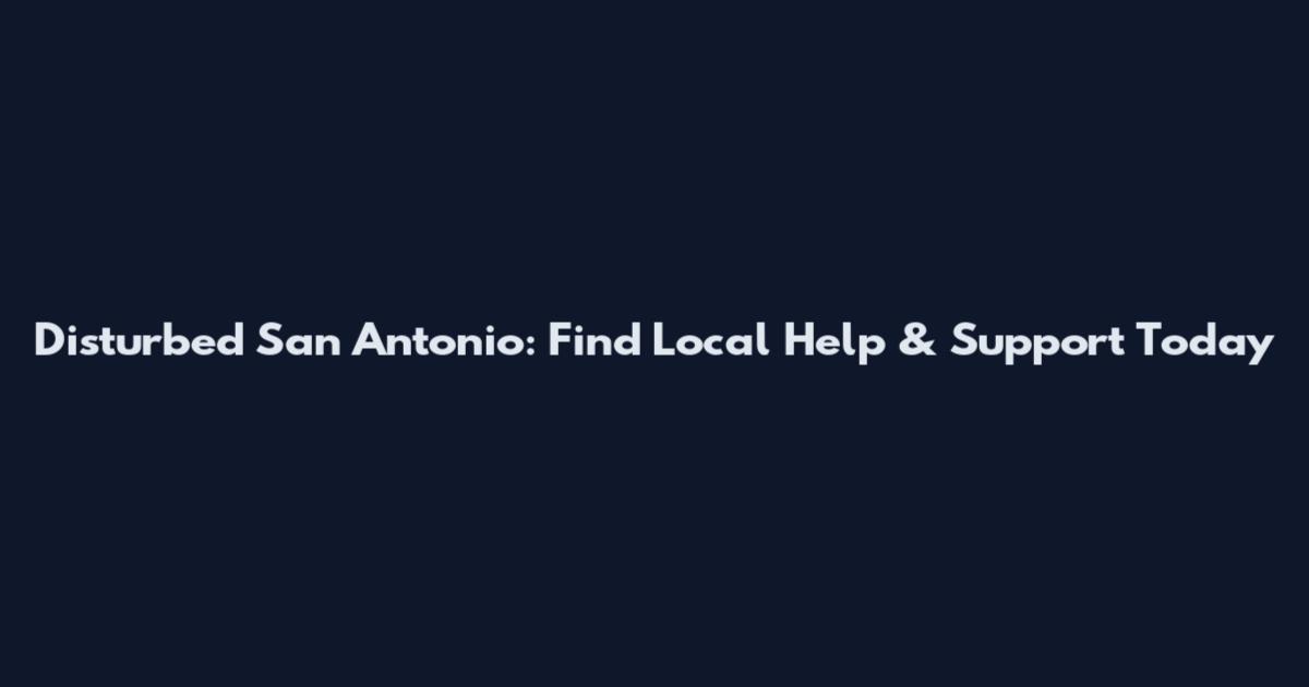 Disturbed San Antonio: Find Local Help & Support Today