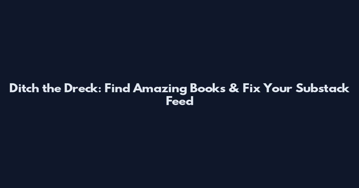 Ditch the Dreck: Find Amazing Books & Fix Your Substack Feed