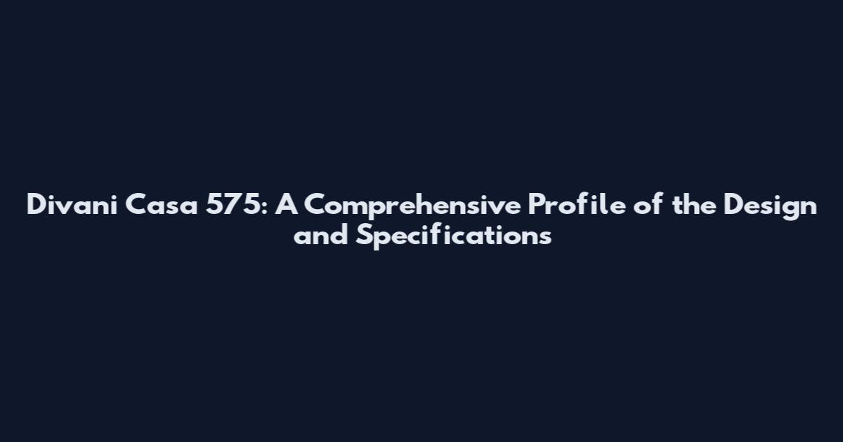 Divani Casa 575: A Comprehensive Profile of the Design and Specifications