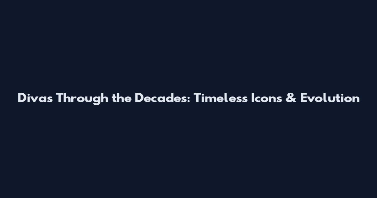 Divas Through the Decades: Timeless Icons & Evolution