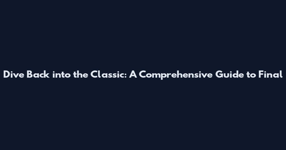 Dive Back into the Classic: A Comprehensive Guide to Final