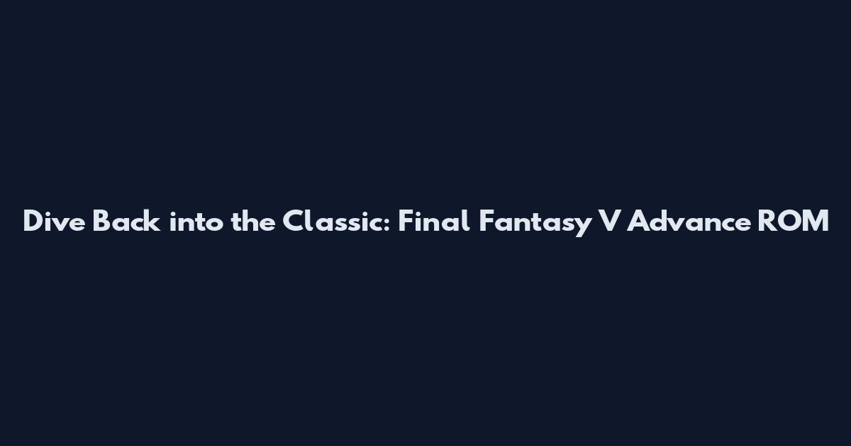 Dive Back into the Classic: Final Fantasy V Advance ROM