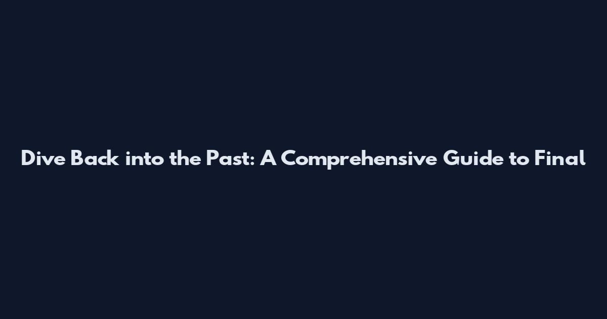 Dive Back into the Past: A Comprehensive Guide to Final