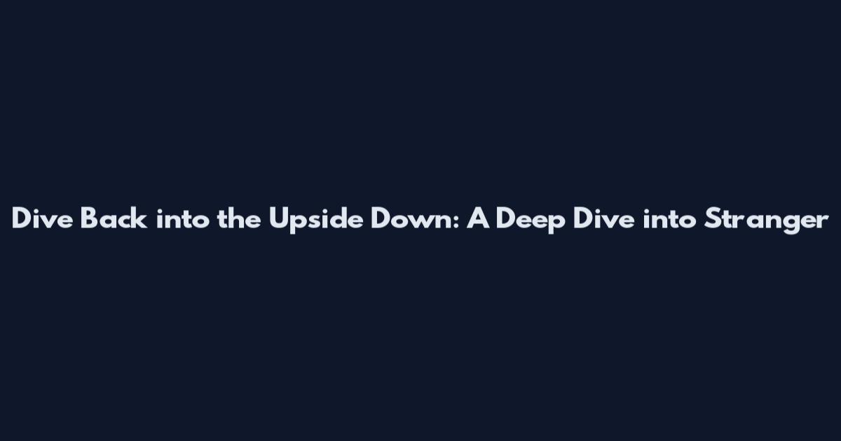 Dive Back into the Upside Down: A Deep Dive into Stranger