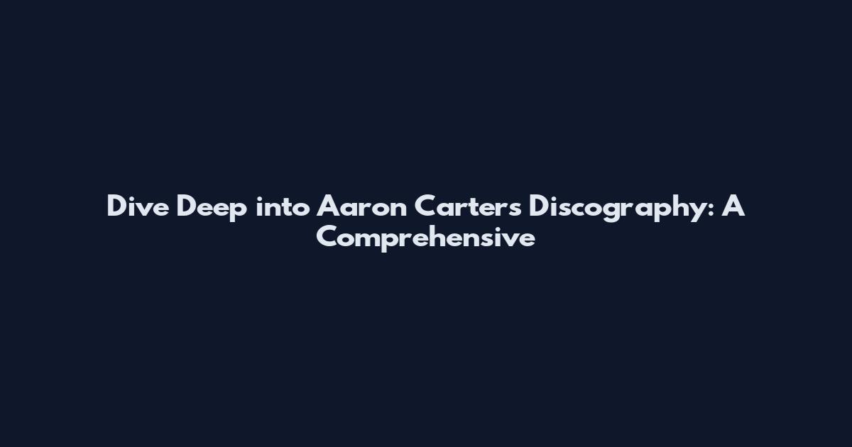 Dive Deep into Aaron Carter's Discography: A Comprehensive