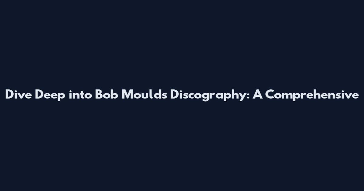 Dive Deep into Bob Mould's Discography: A Comprehensive