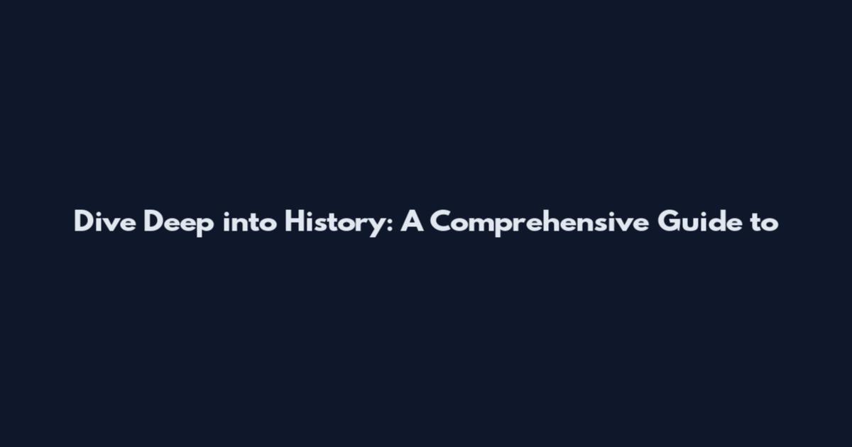 Dive Deep into History: A Comprehensive Guide to