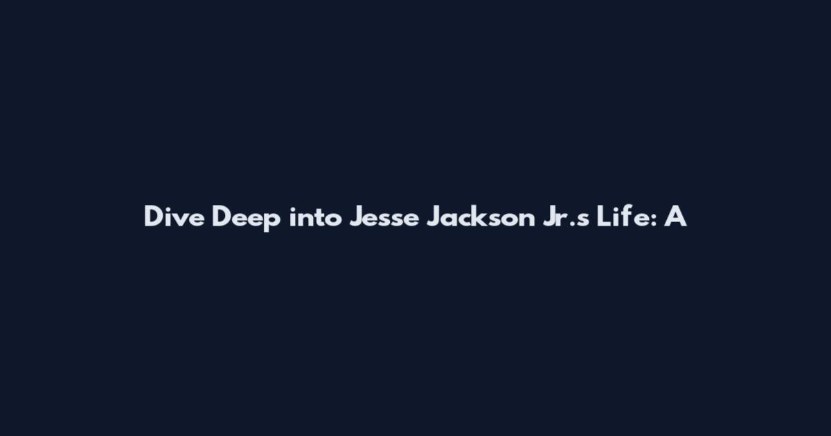 Dive Deep into Jesse Jackson Jr.'s Life: A