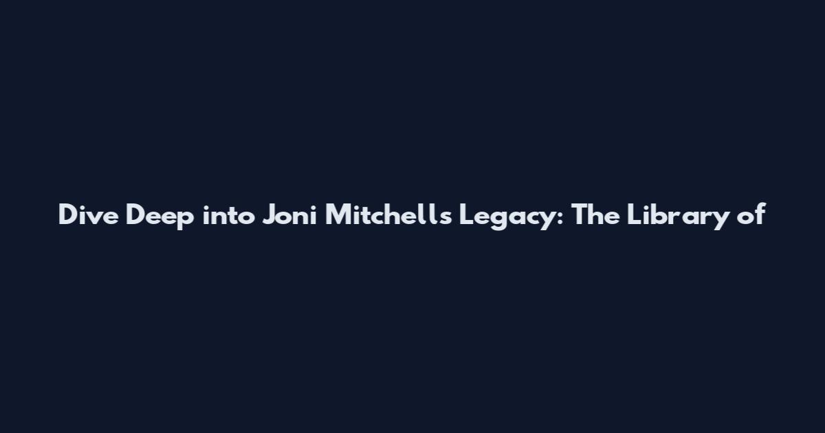 Dive Deep into Joni Mitchell's Legacy: The Library of