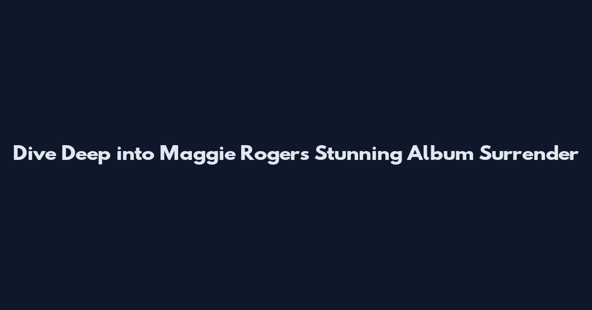 Dive Deep into Maggie Rogers' Stunning Album Surrender