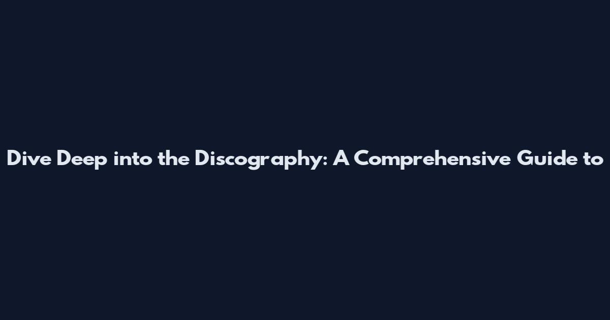 Dive Deep into the Discography: A Comprehensive Guide to