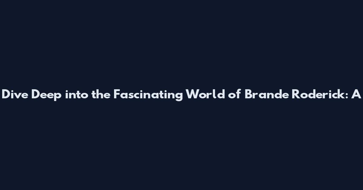 Dive Deep into the Fascinating World of Brande Roderick: A