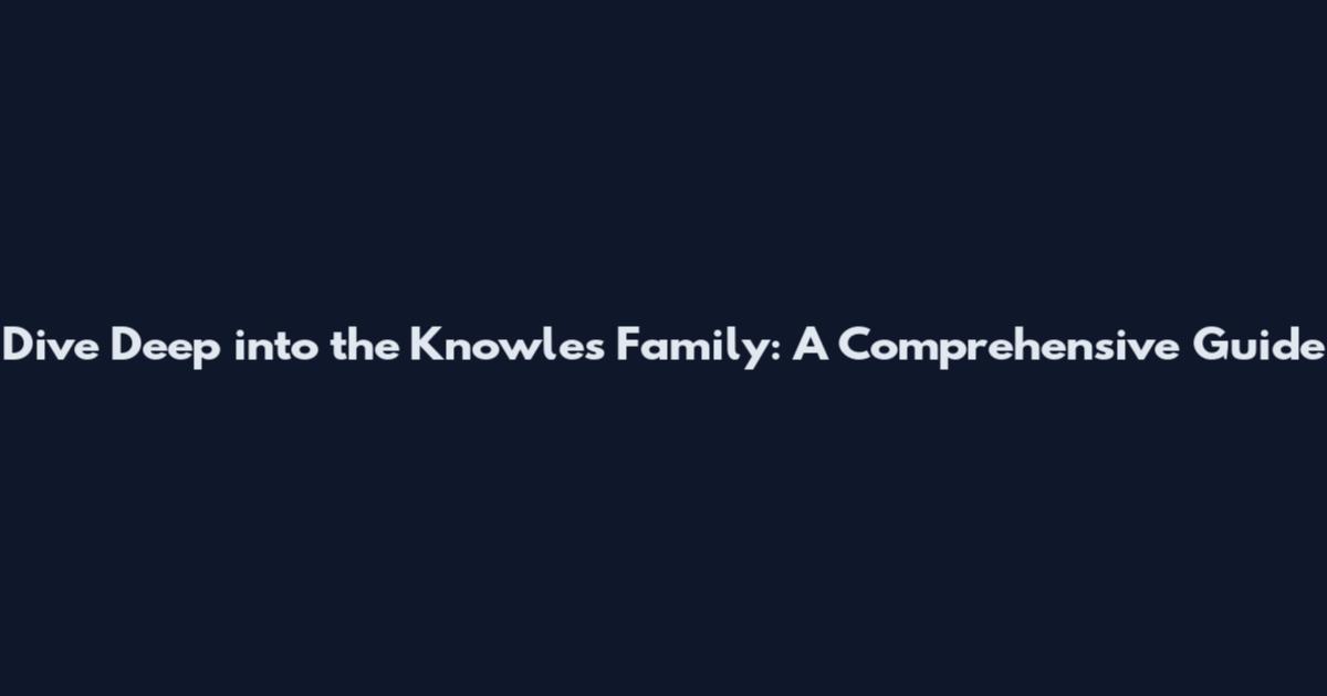 Dive Deep into the Knowles Family: A Comprehensive Guide