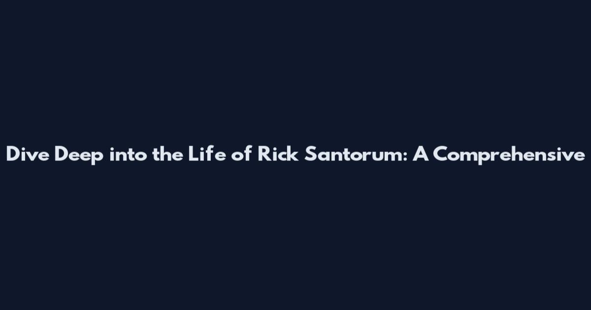 Dive Deep into the Life of Rick Santorum: A Comprehensive