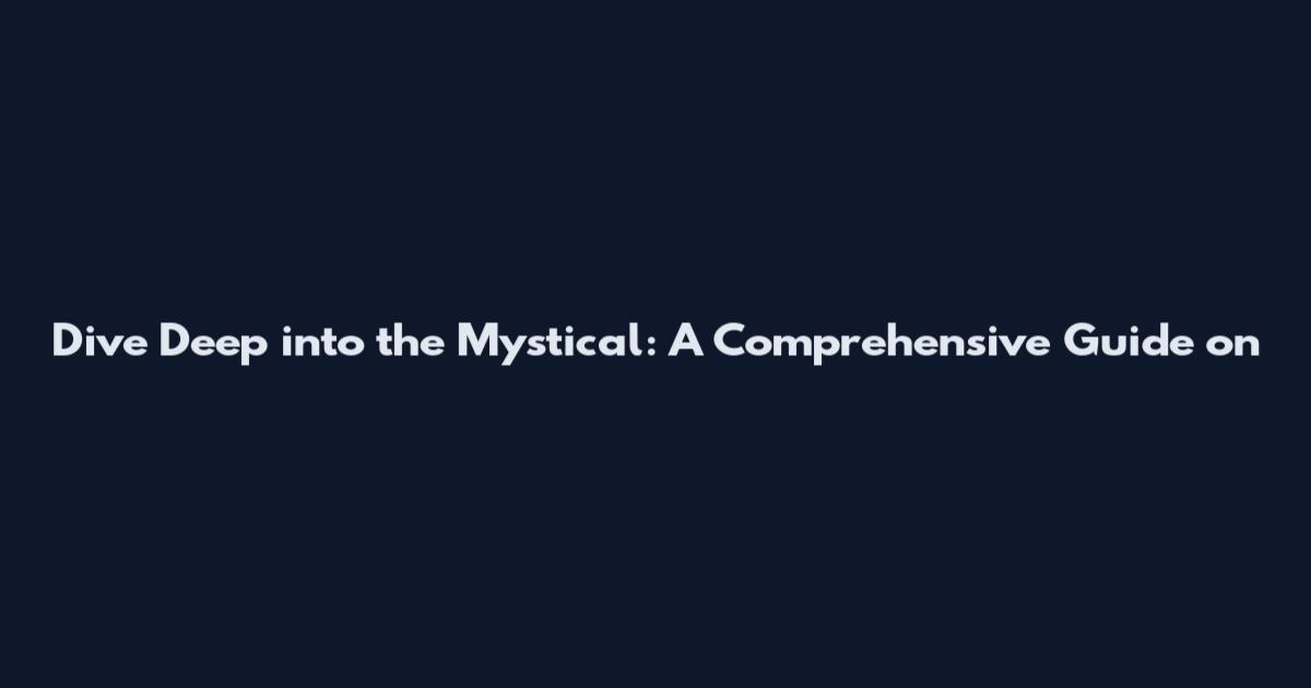 Dive Deep into the Mystical: A Comprehensive Guide on