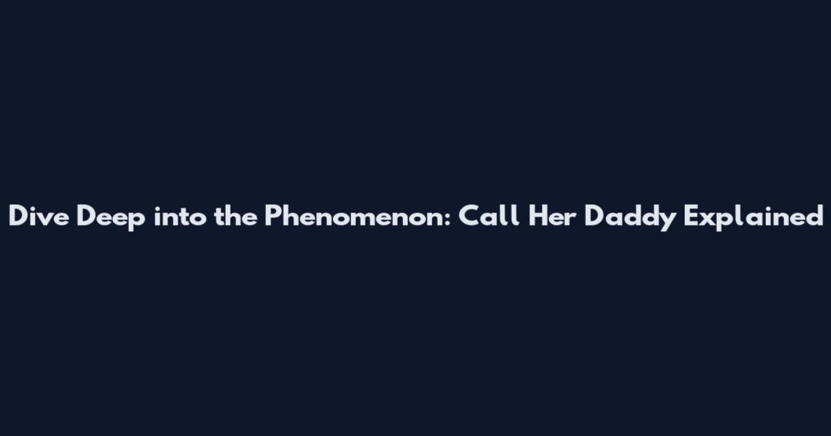 Dive Deep into the Phenomenon: Call Her Daddy Explained