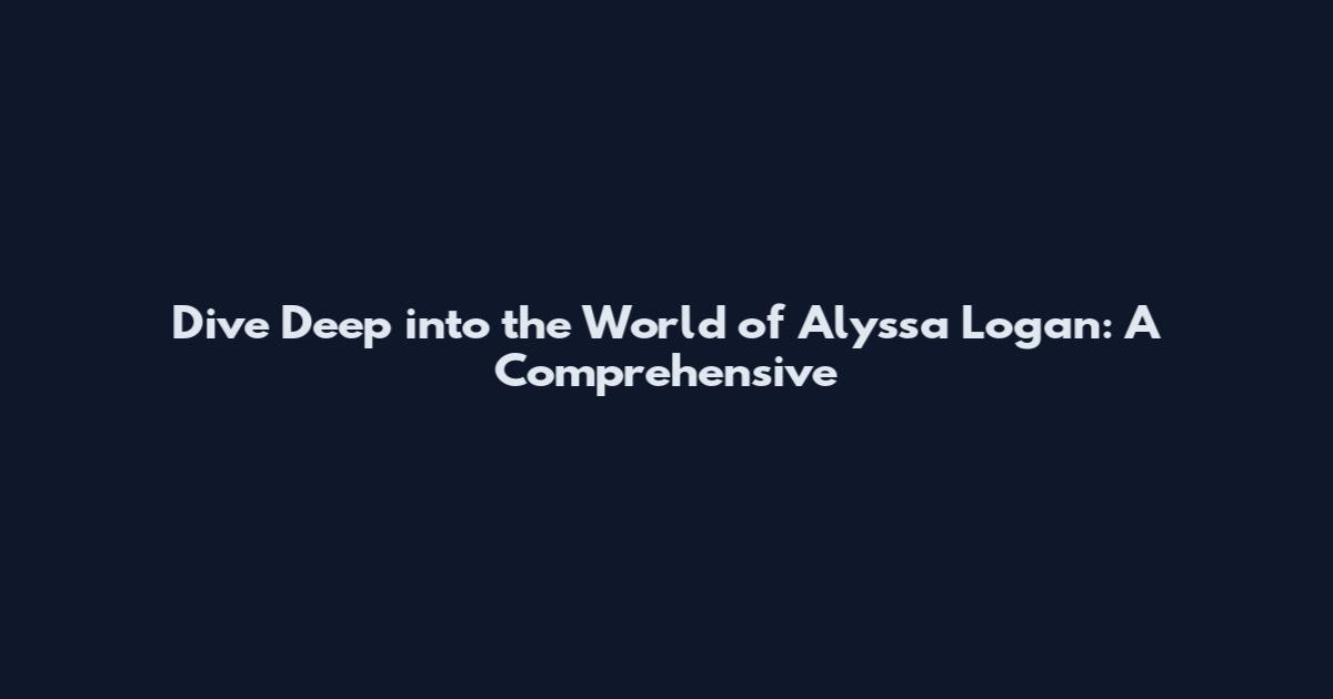 Dive Deep into the World of Alyssa Logan: A Comprehensive