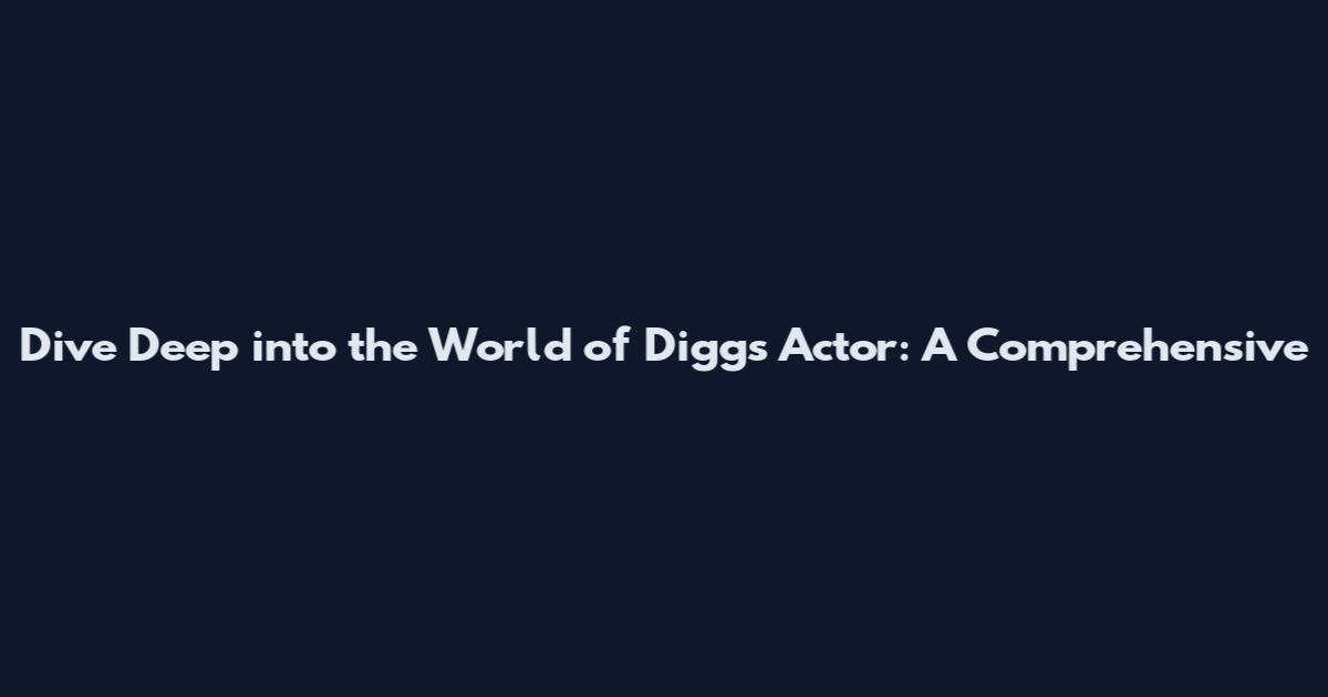 Dive Deep into the World of Diggs Actor: A Comprehensive
