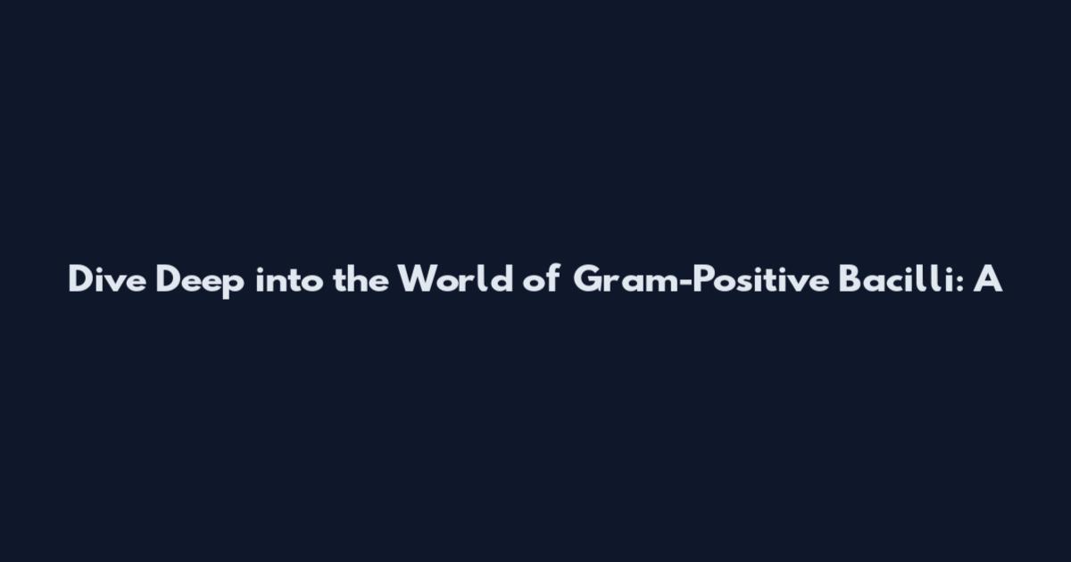 Dive Deep into the World of Gram-Positive Bacilli: A