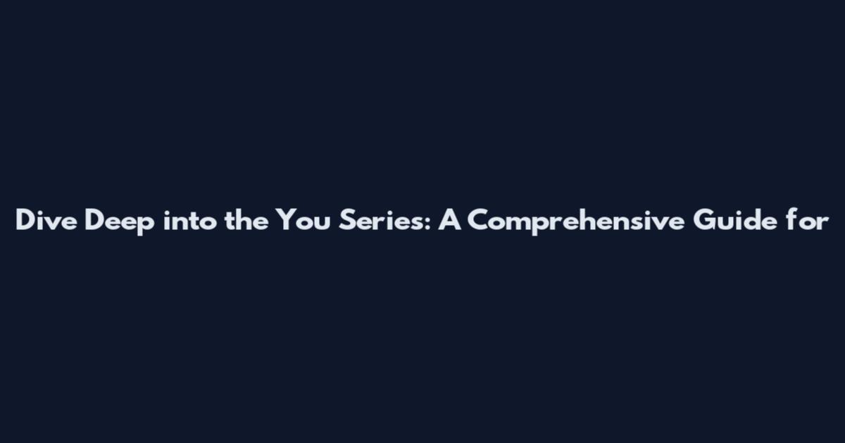 Dive Deep into the You Series: A Comprehensive Guide for