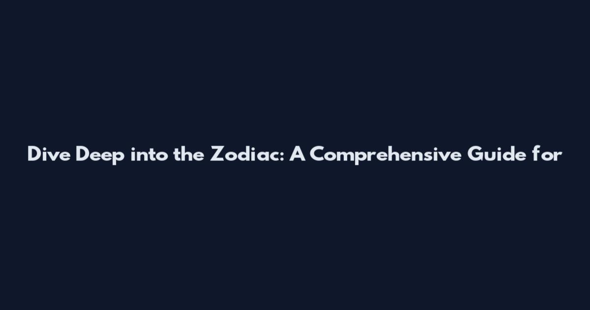 Dive Deep into the Zodiac: A Comprehensive Guide for