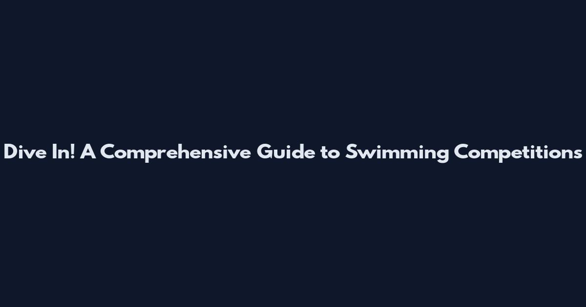 Dive In! A Comprehensive Guide to Swimming Competitions