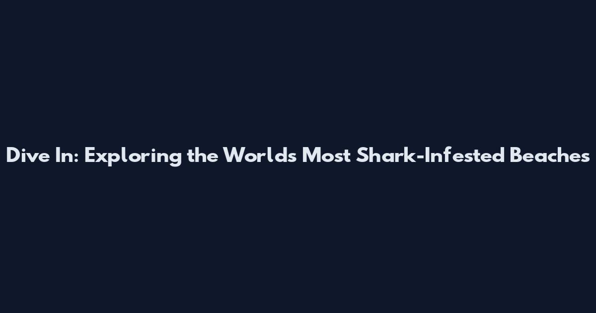 Dive In: Exploring the World's Most Shark-Infested Beaches