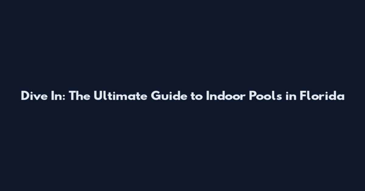 Dive In: The Ultimate Guide to Indoor Pools in Florida