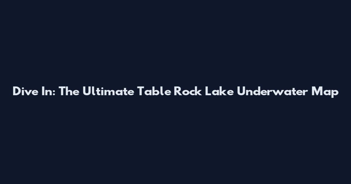 Dive In: The Ultimate Table Rock Lake Underwater Map