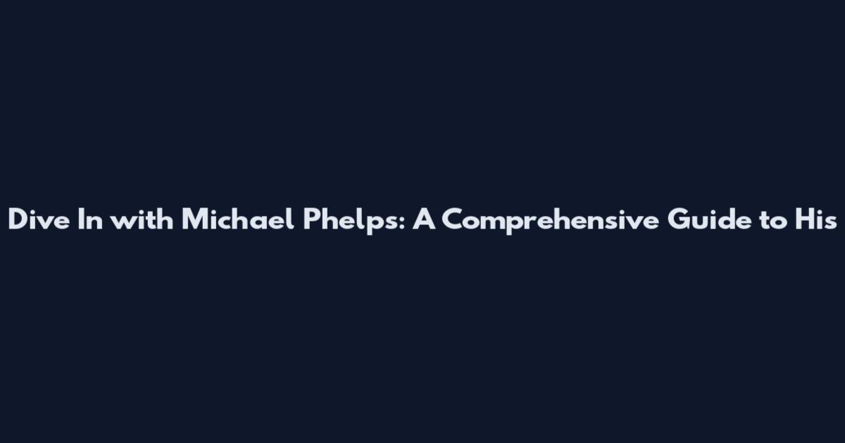Dive In with Michael Phelps: A Comprehensive Guide to His