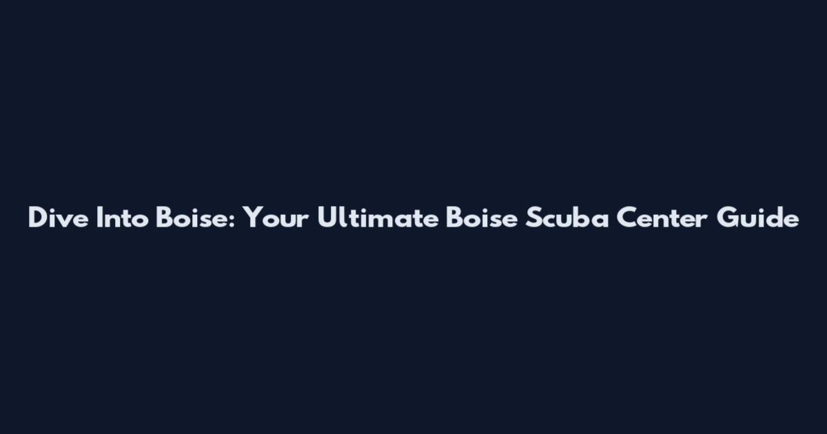 Dive Into Boise: Your Ultimate Boise Scuba Center Guide