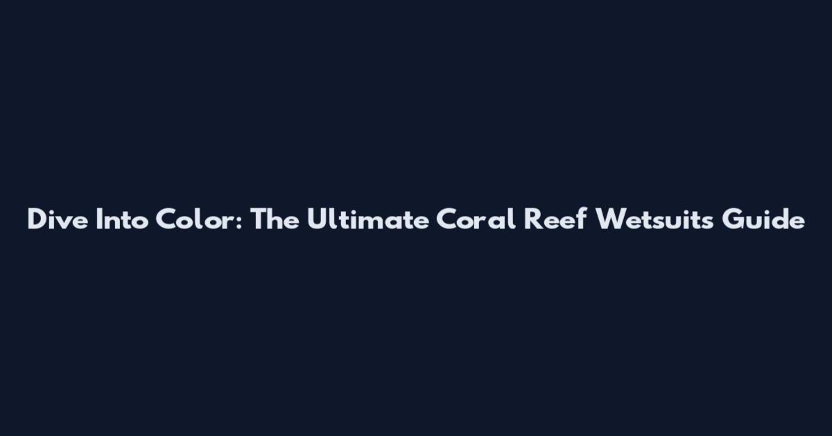 Dive Into Color: The Ultimate Coral Reef Wetsuits Guide