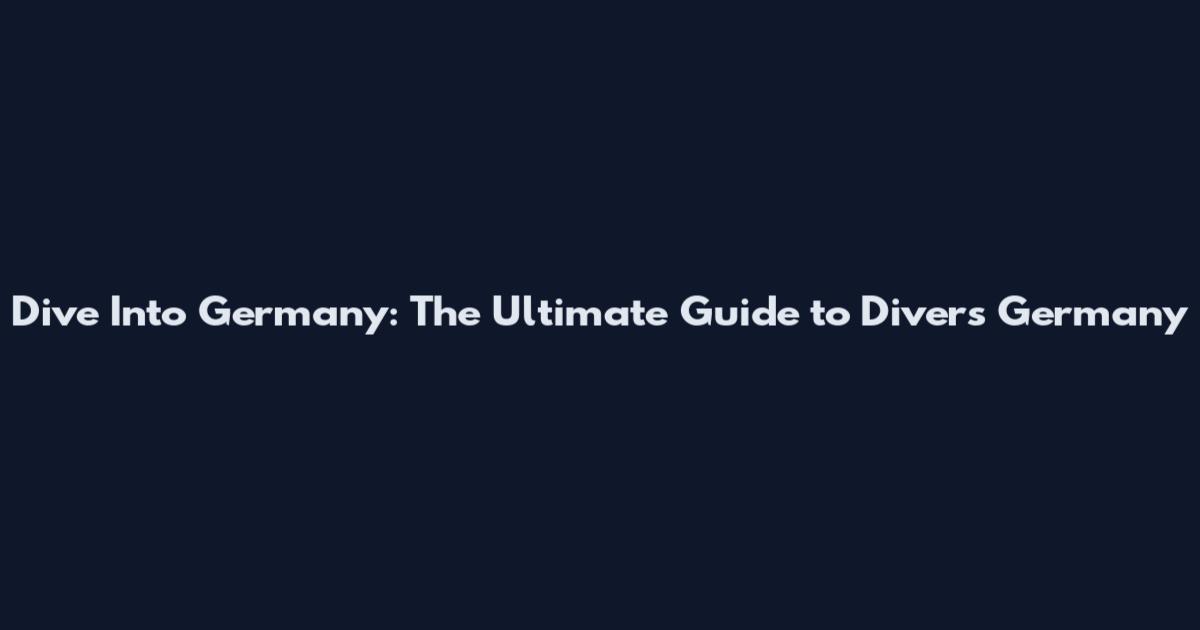 Dive Into Germany: The Ultimate Guide to Divers Germany